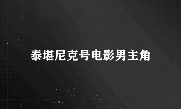 泰堪尼克号电影男主角