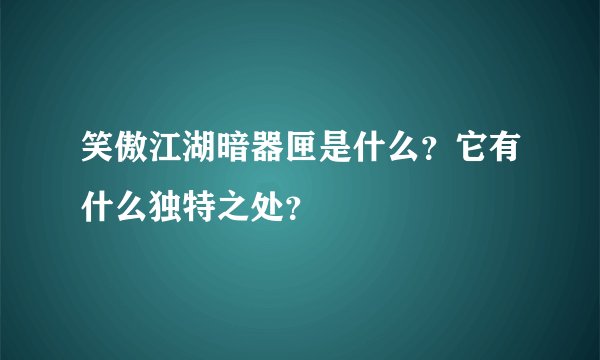 笑傲江湖暗器匣是什么?它有什么独特之处?