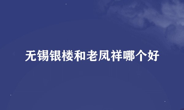 无锡银楼和老凤祥哪个好