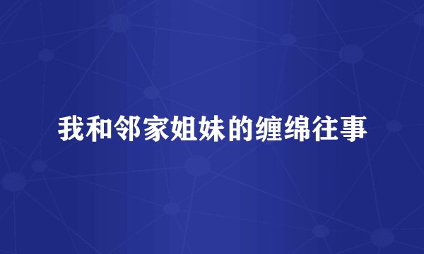 我和邻家姐妹的缠绵往事