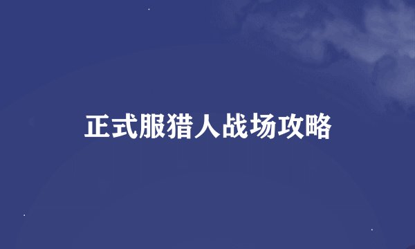 正式服猎人战场攻略