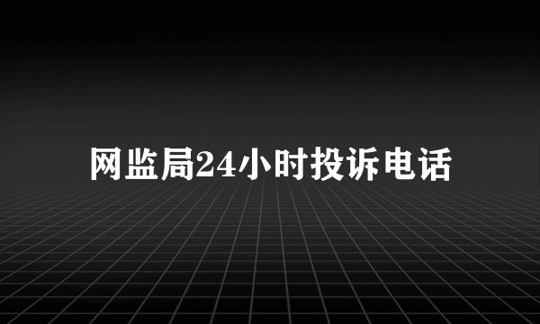 网监局24小时投诉电话
