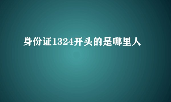 身份证1324开头的是哪里人
