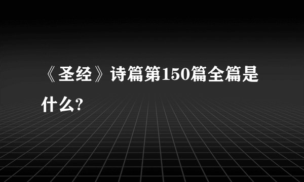 《圣经》诗篇第150篇全篇是什么?