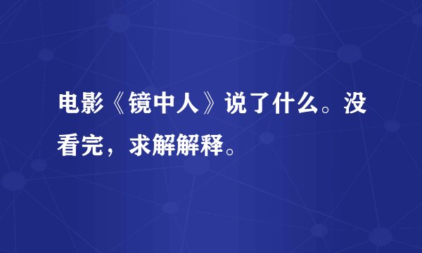 电影《镜中人》说了什么。没看完，求解解释。