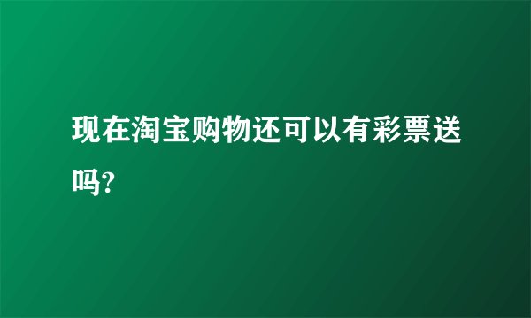现在淘宝购物还可以有彩票送吗?