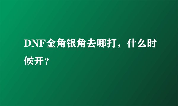 DNF金角银角去哪打，什么时候开？