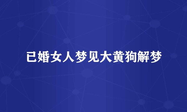 已婚女人梦见大黄狗解梦