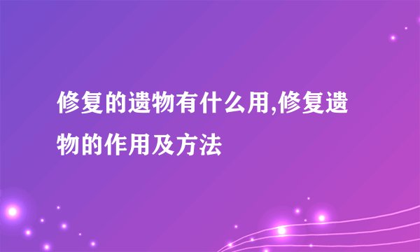 修复的遗物有什么用,修复遗物的作用及方法