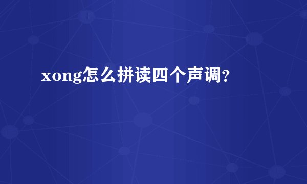 xong怎么拼读四个声调？