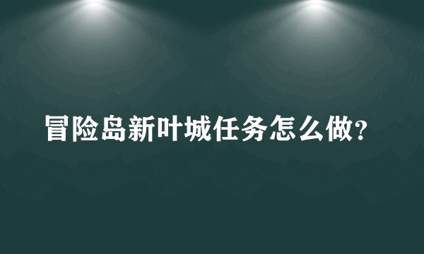 冒险岛新叶城任务怎么做？