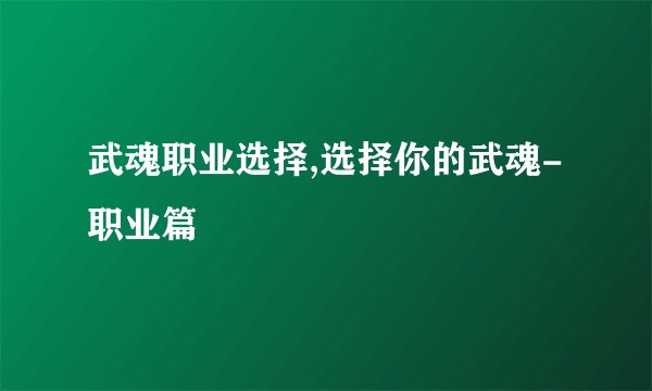 武魂职业选择,选择你的武魂-职业篇