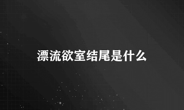 漂流欲室结尾是什么