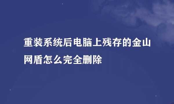 重装系统后电脑上残存的金山网盾怎么完全删除