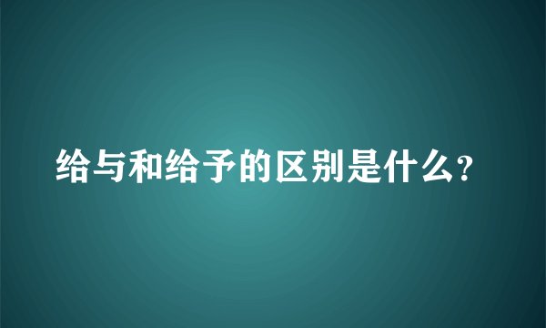给与和给予的区别是什么？