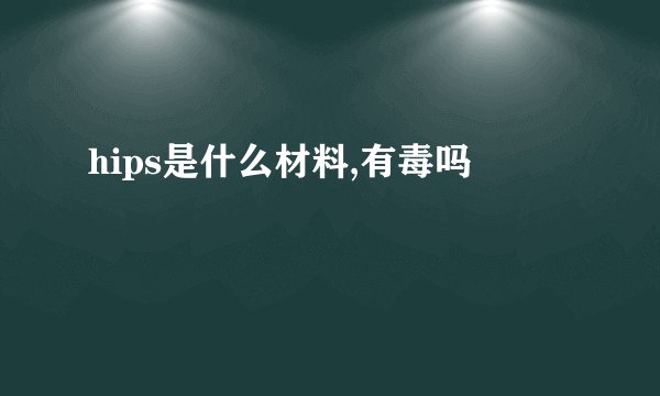 hips是什么材料,有毒吗