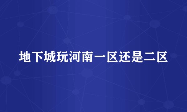 地下城玩河南一区还是二区
