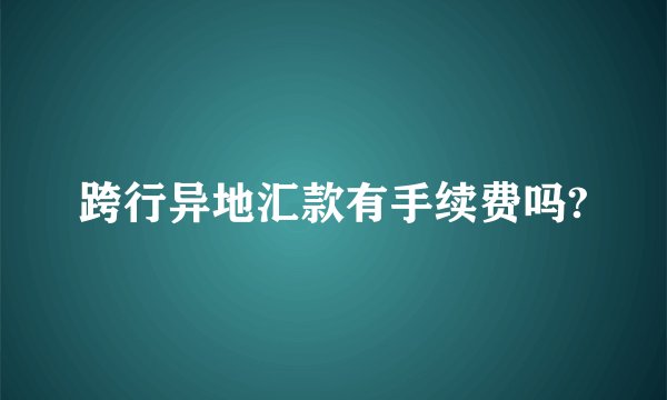 跨行异地汇款有手续费吗?