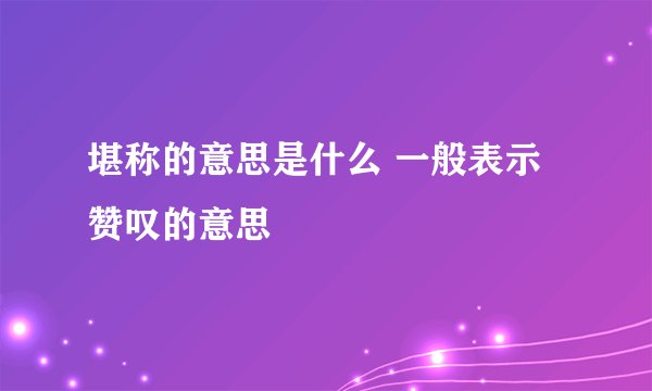 堪称的意思是什么 一般表示赞叹的意思