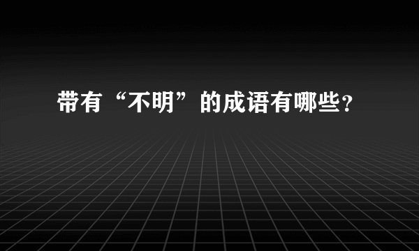 带有“不明”的成语有哪些？