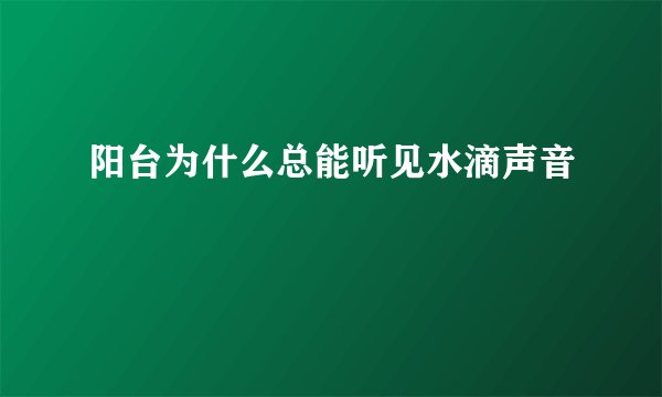 阳台为什么总能听见水滴声音