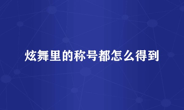 炫舞里的称号都怎么得到
