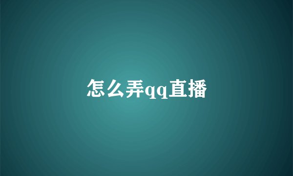 怎么弄qq直播