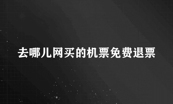 去哪儿网买的机票免费退票