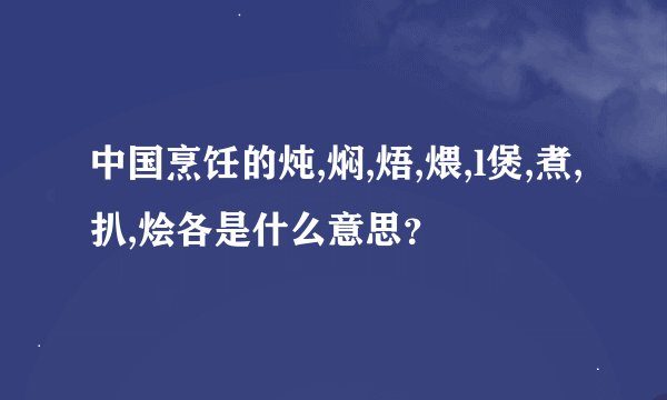 中国烹饪的炖,焖,焐,煨,l煲,煮,扒,烩各是什么意思？
