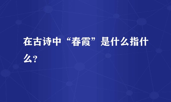 在古诗中“春霞”是什么指什么？