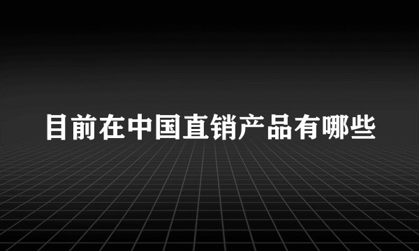 目前在中国直销产品有哪些