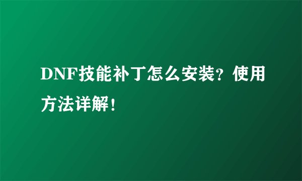 DNF技能补丁怎么安装？使用方法详解！