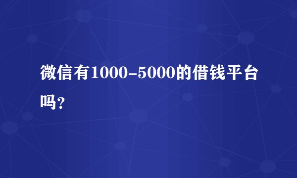 微信有1000-5000的借钱平台吗？