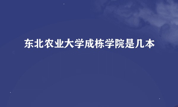东北农业大学成栋学院是几本