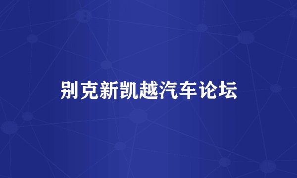 别克新凯越汽车论坛