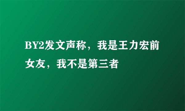 BY2发文声称,我是王力宏前女友,我不是第三者