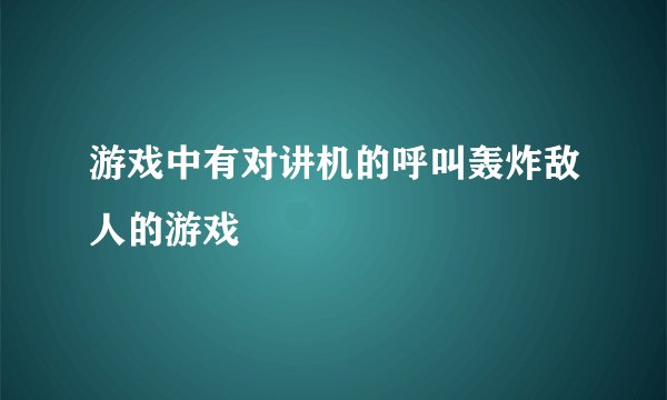 游戏中有对讲机的呼叫轰炸敌人的游戏