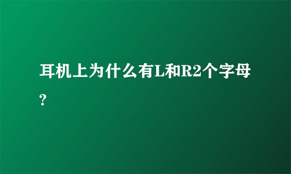 耳机上为什么有L和R2个字母?