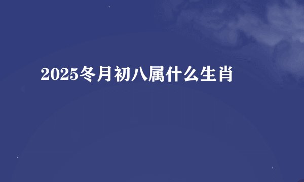 2025冬月初八属什么生肖