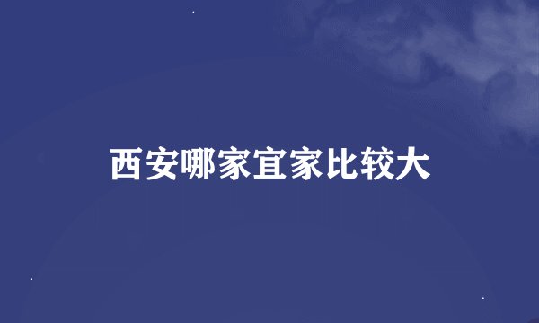 西安哪家宜家比较大