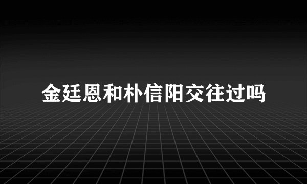 金廷恩和朴信阳交往过吗