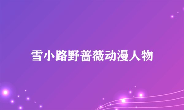 雪小路野蔷薇动漫人物