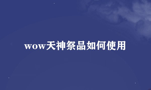 wow天神祭品如何使用