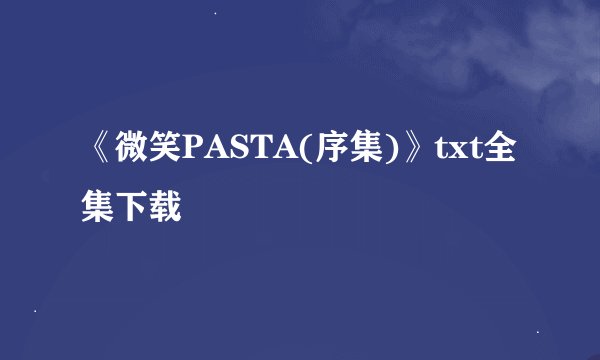 《微笑PASTA(序集)》txt全集下载