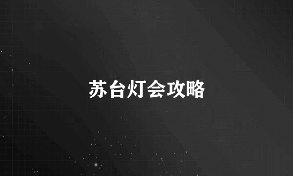苏台灯会攻略