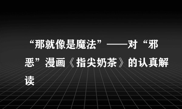“那就像是魔法”——对“邪恶”漫画《指尖奶茶》的认真解读