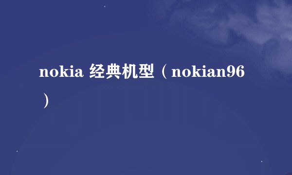 nokia 经典机型（nokian96）