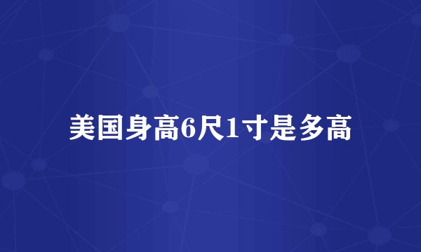 美国身高6尺1寸是多高