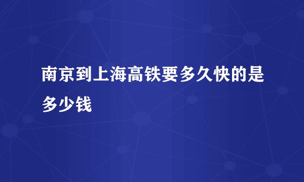 南京到上海高铁要多久快的是多少钱