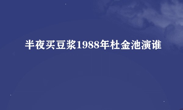 半夜买豆浆1988年杜金池演谁